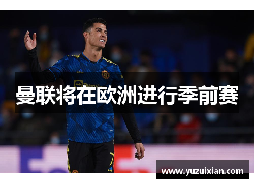 曼联将在欧洲进行季前赛