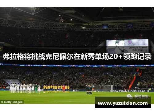 弗拉格将挑战克尼佩尔在新秀单场20+领跑记录