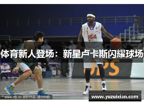 体育新人登场：新星卢卡斯闪耀球场